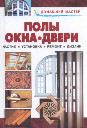 Полы. Окна. Двери. Настил, установка, ремонт, дизайн